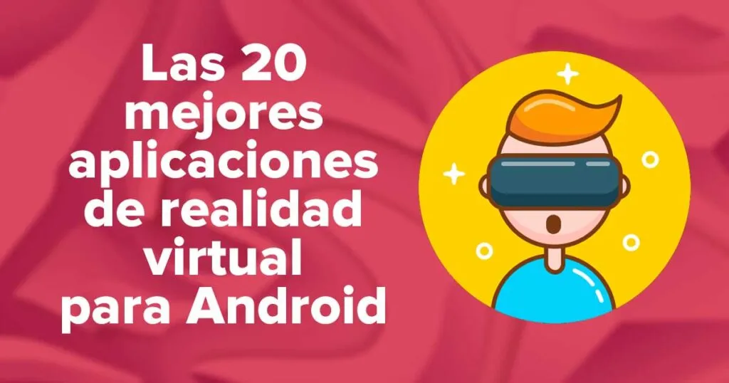 las mejores aplicaciones de realidad virtual para android que puedes probar ahora mismo en tu telefono inteligente